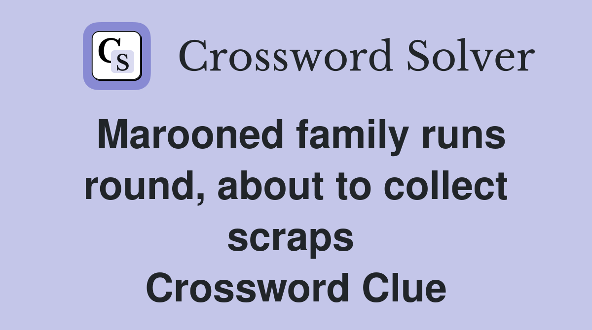 Marooned family runs round, about to collect scraps  Crossword Clue