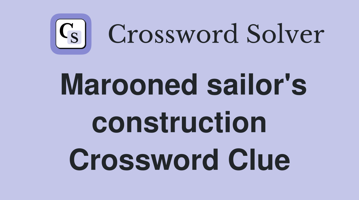 Marooned sailor's construction Crossword Clue