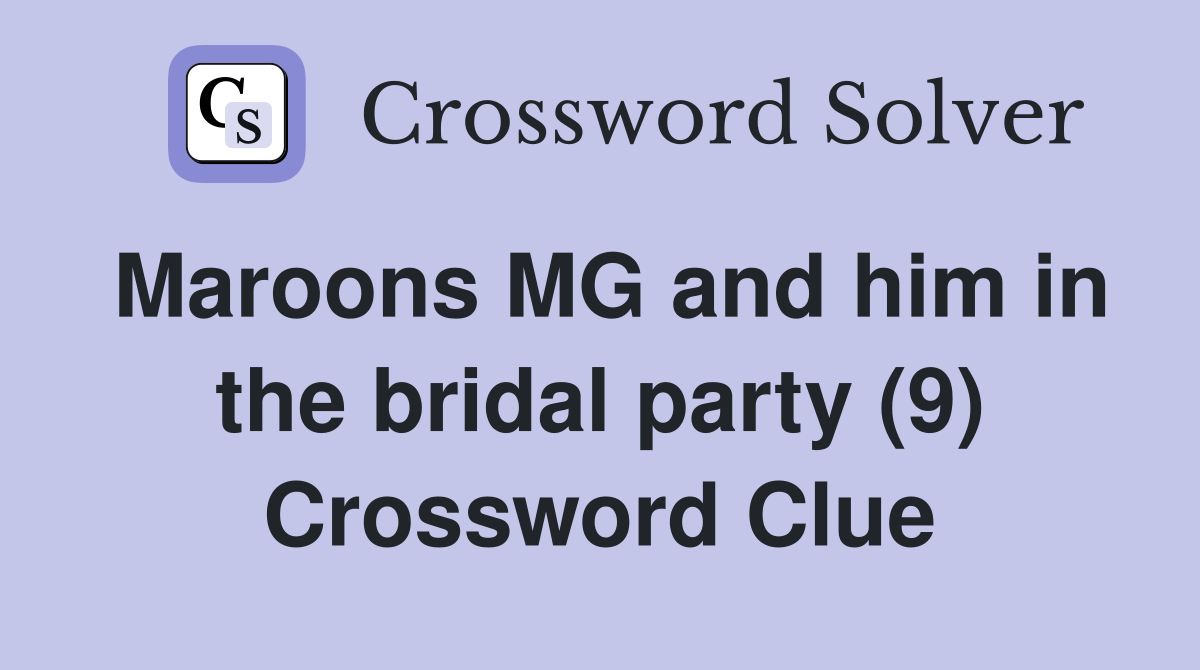 Maroons MG and him in the bridal party (9) Crossword Clue