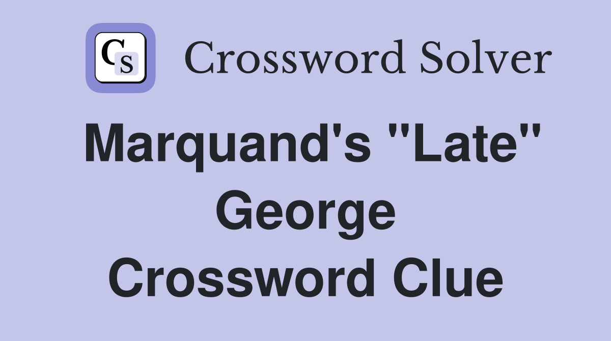 Marquand's "Late" George Crossword Clue
