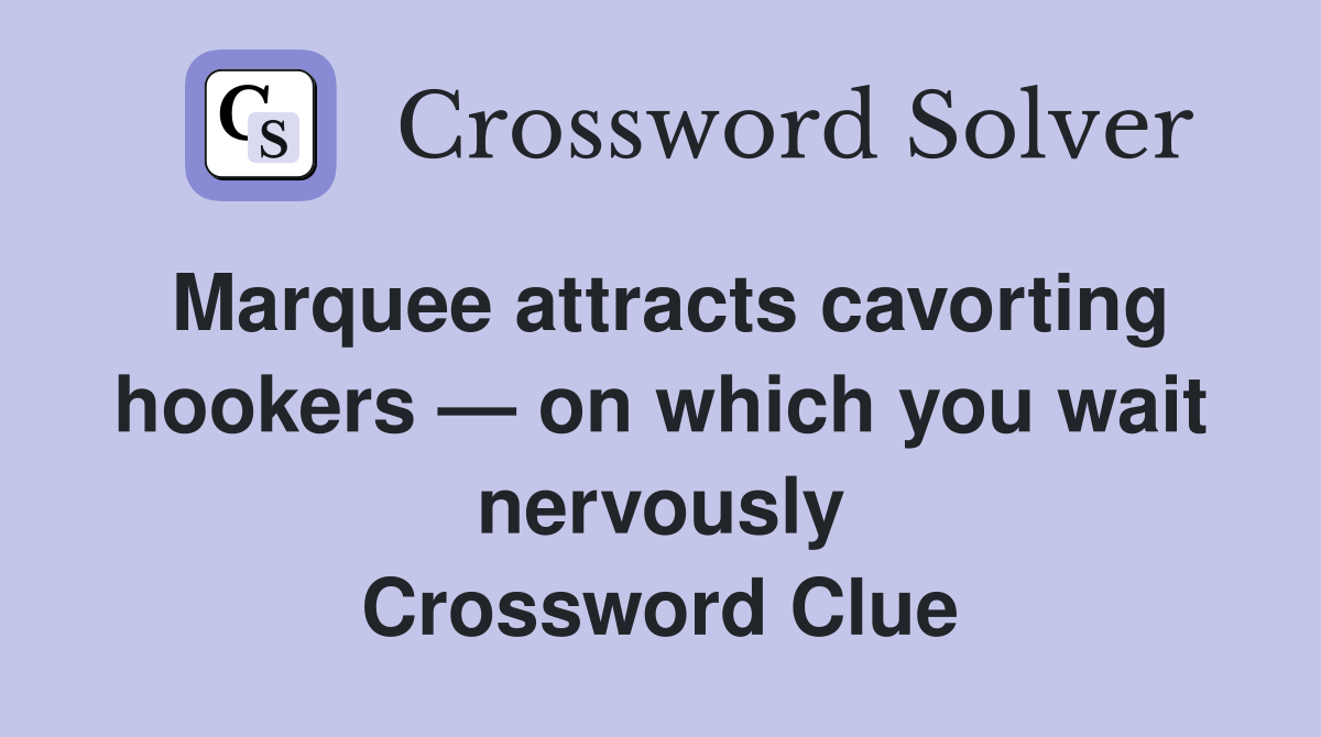 Marquee attracts cavorting hookers — on which you wait nervously Crossword Clue