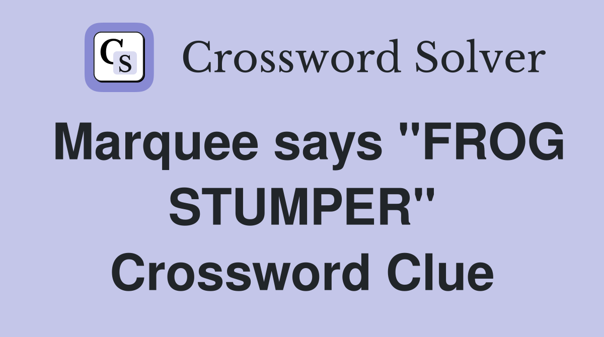 Marquee says "FROG STUMPER" Crossword Clue