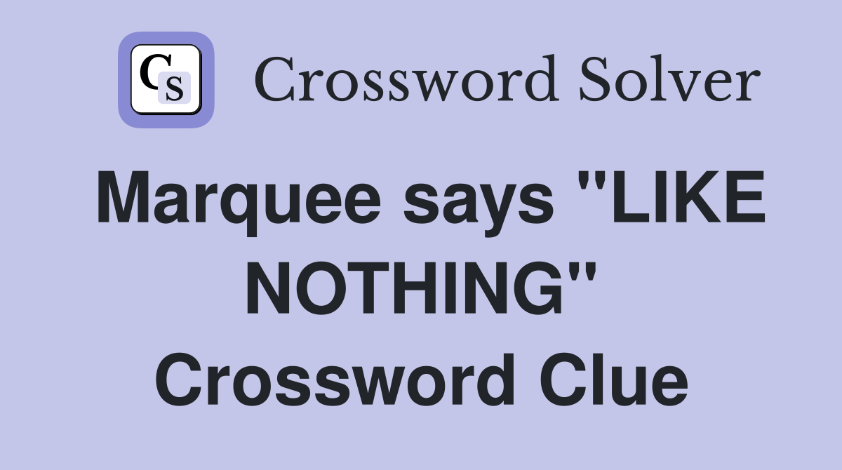 Marquee says "LIKE NOTHING" Crossword Clue
