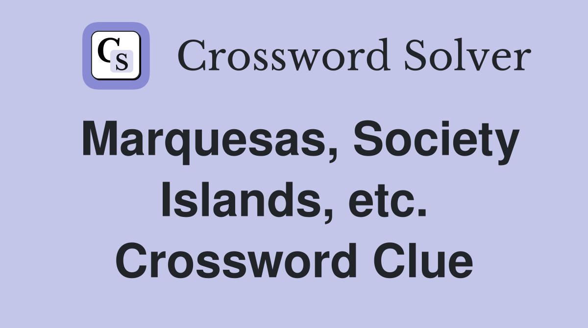 Marquesas, Society Islands, etc. Crossword Clue