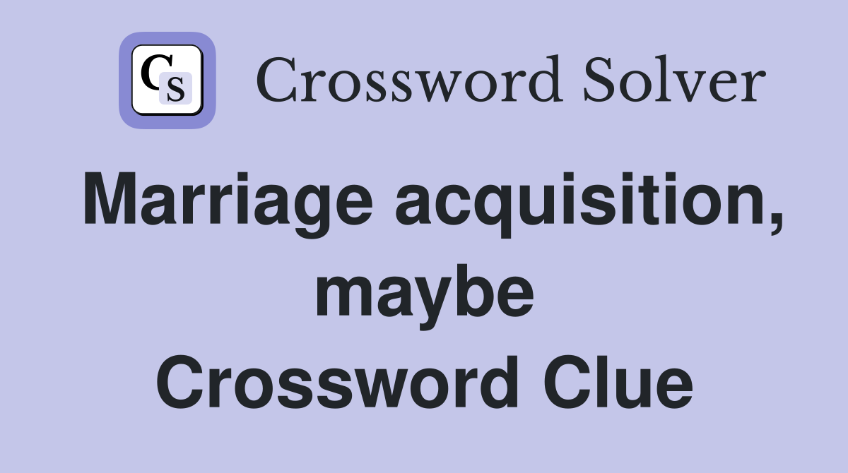 Marriage acquisition, maybe Crossword Clue