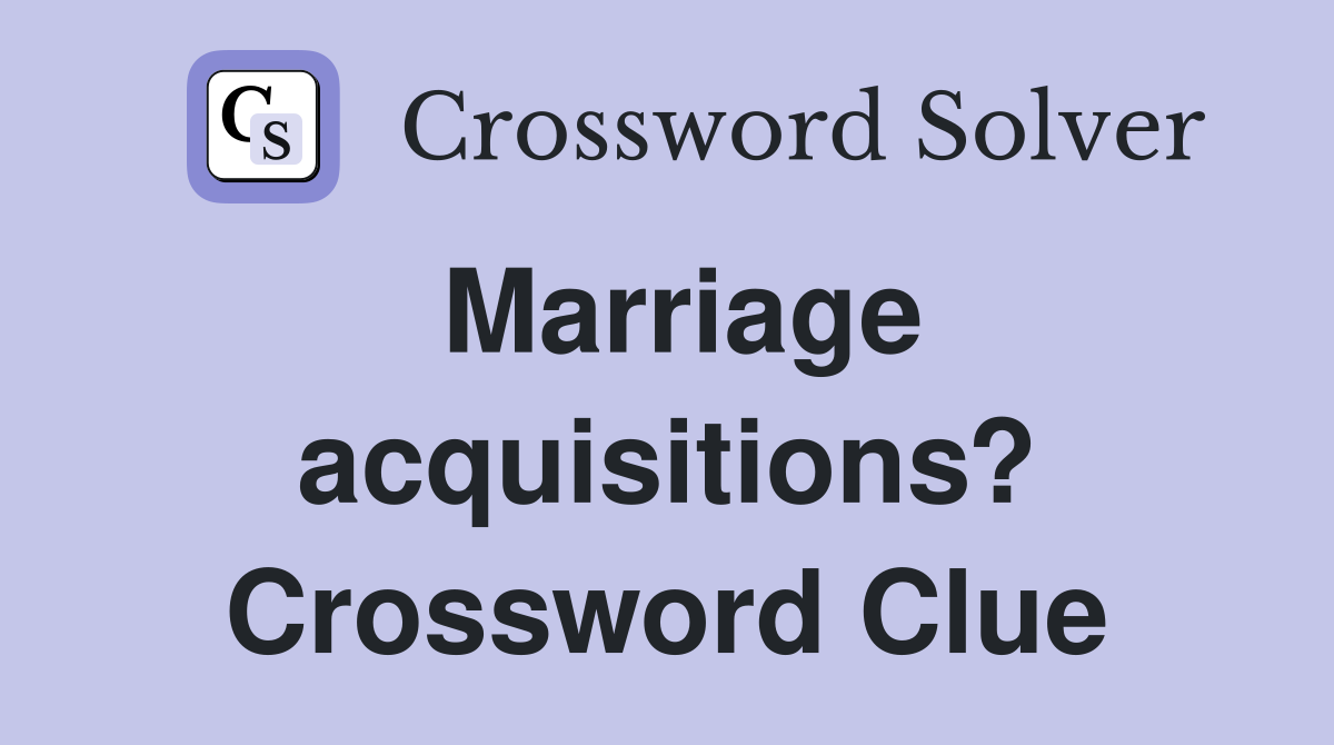 Marriage acquisitions? Crossword Clue