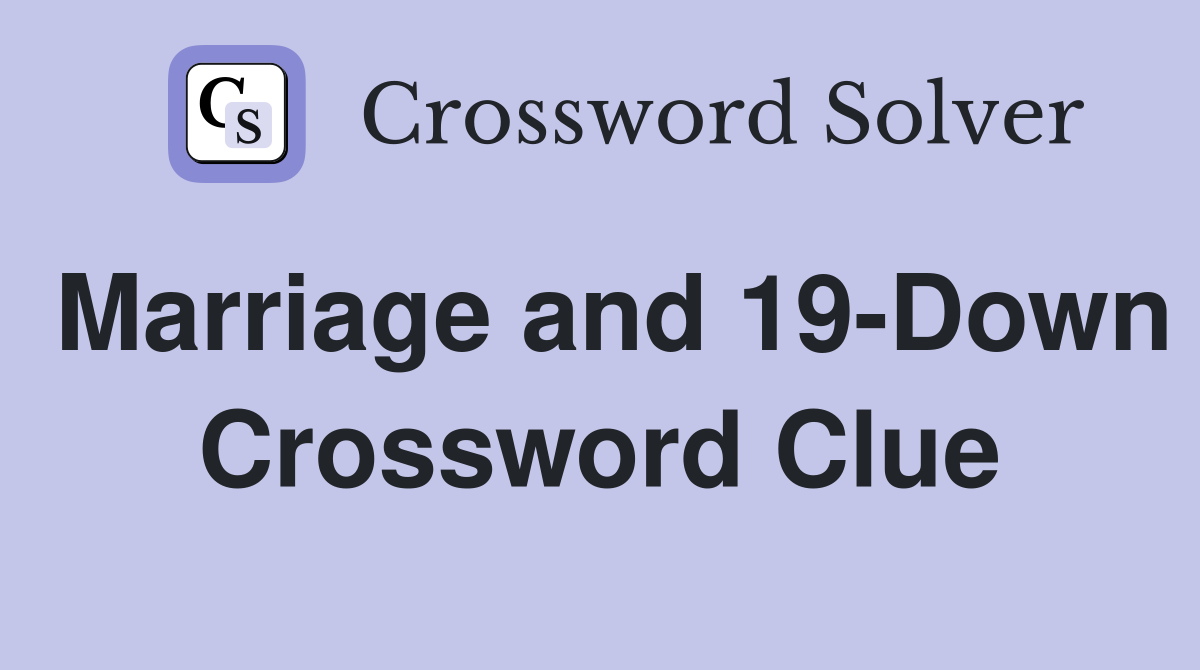 Marriage and 19-Down Crossword Clue