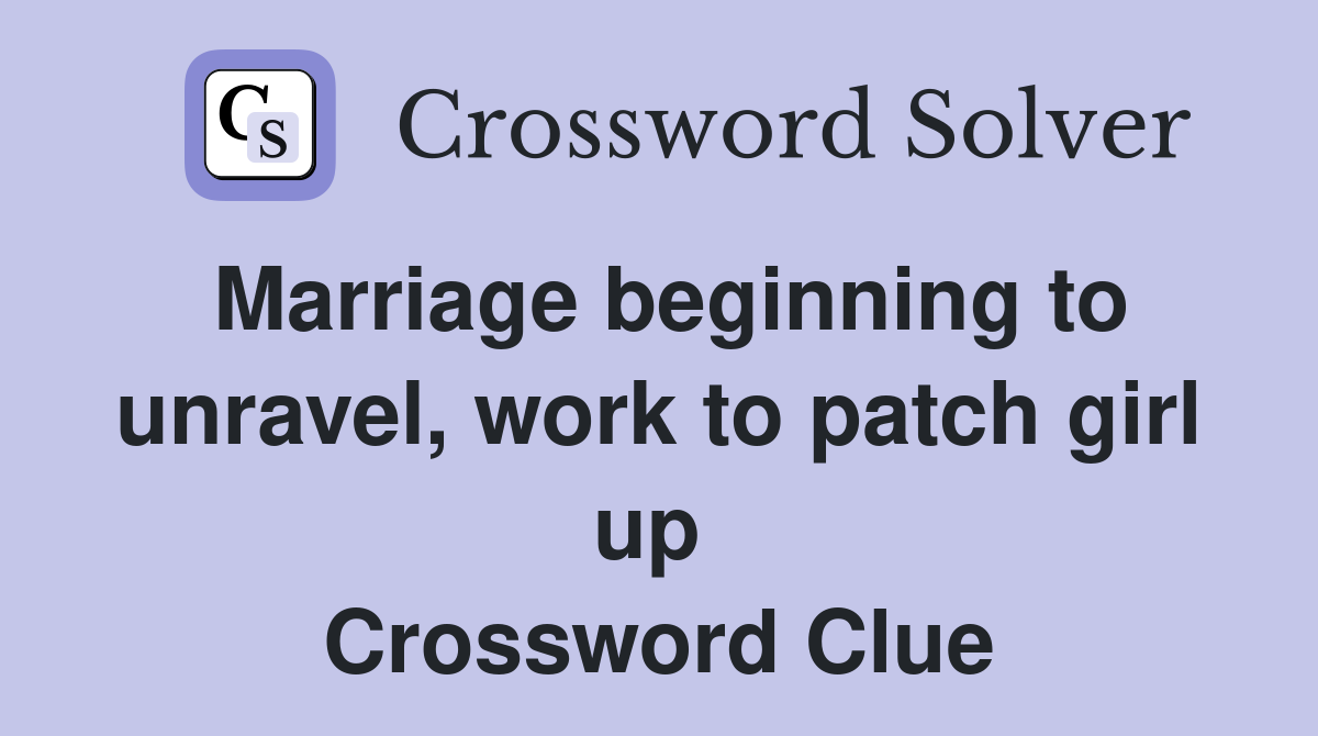 Marriage beginning to unravel, work to patch girl up  Crossword Clue