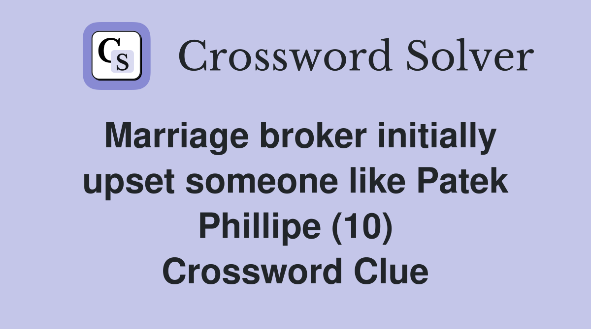 Marriage broker initially upset someone like Patek Phillipe (10) Crossword Clue
