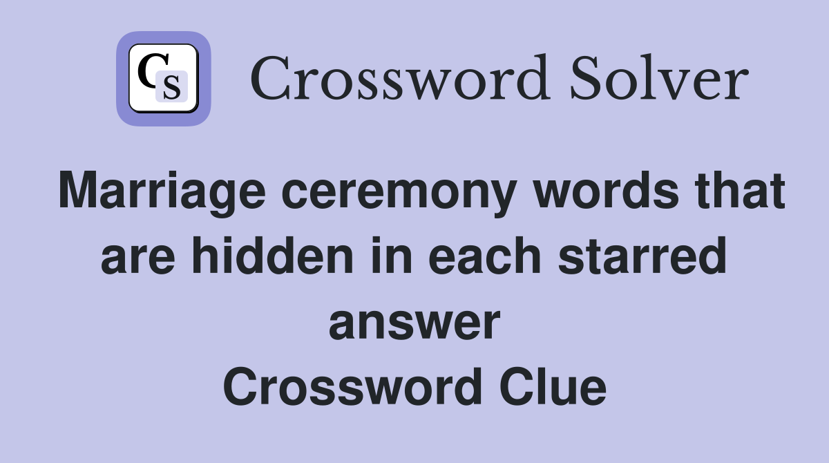 Marriage ceremony words that are hidden in each starred answer Crossword Clue
