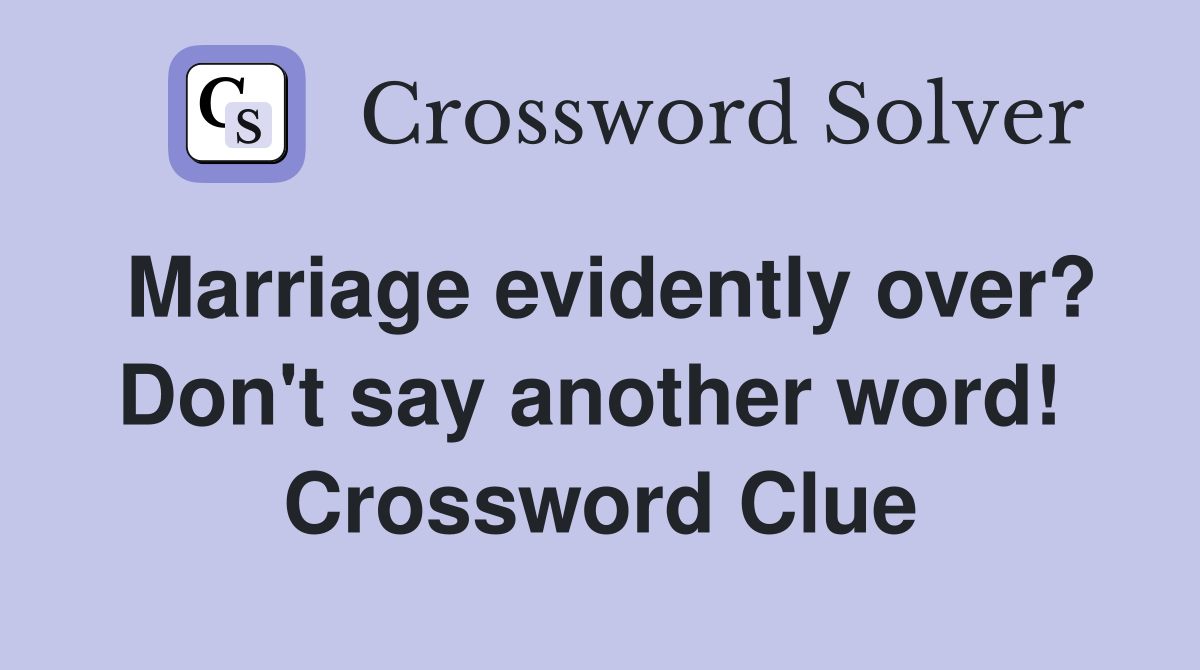Marriage evidently over? Don't say another word!  Crossword Clue