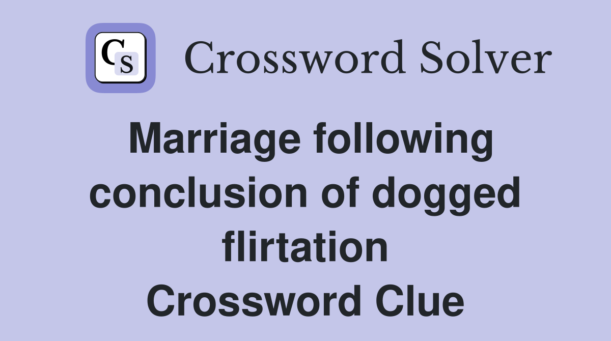 Marriage following conclusion of dogged flirtation Crossword Clue