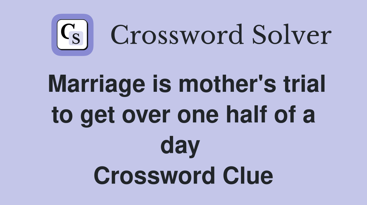 Marriage is mother's trial to get over one half of a day  Crossword Clue