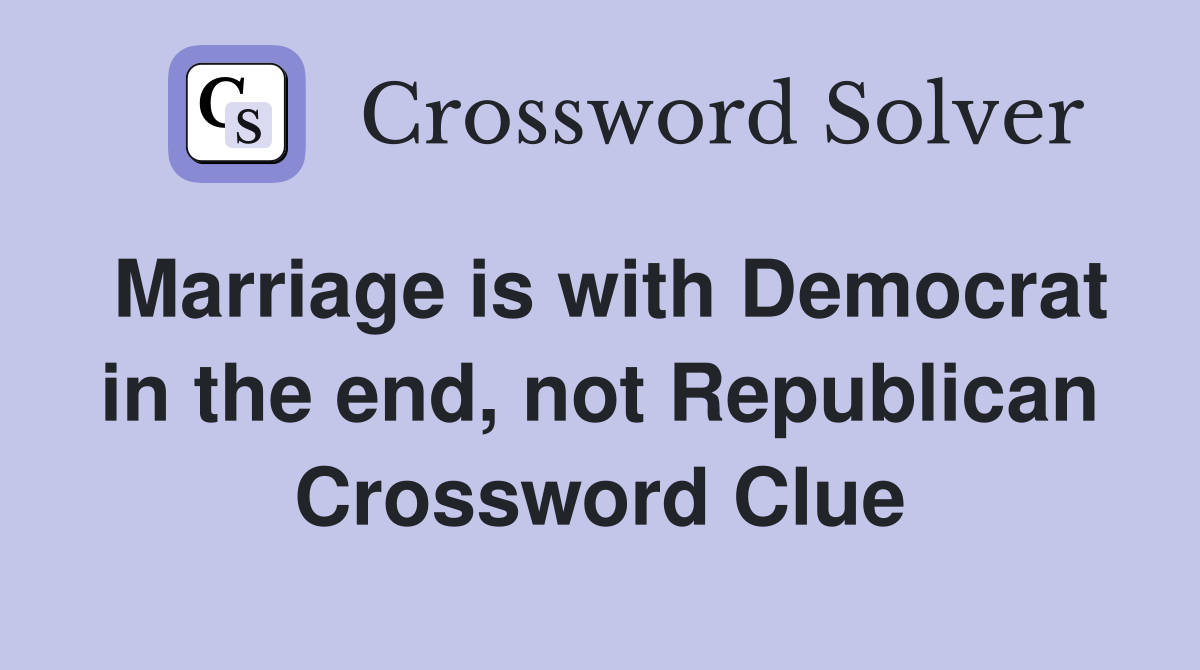 Marriage is with Democrat in the end, not Republican Crossword Clue