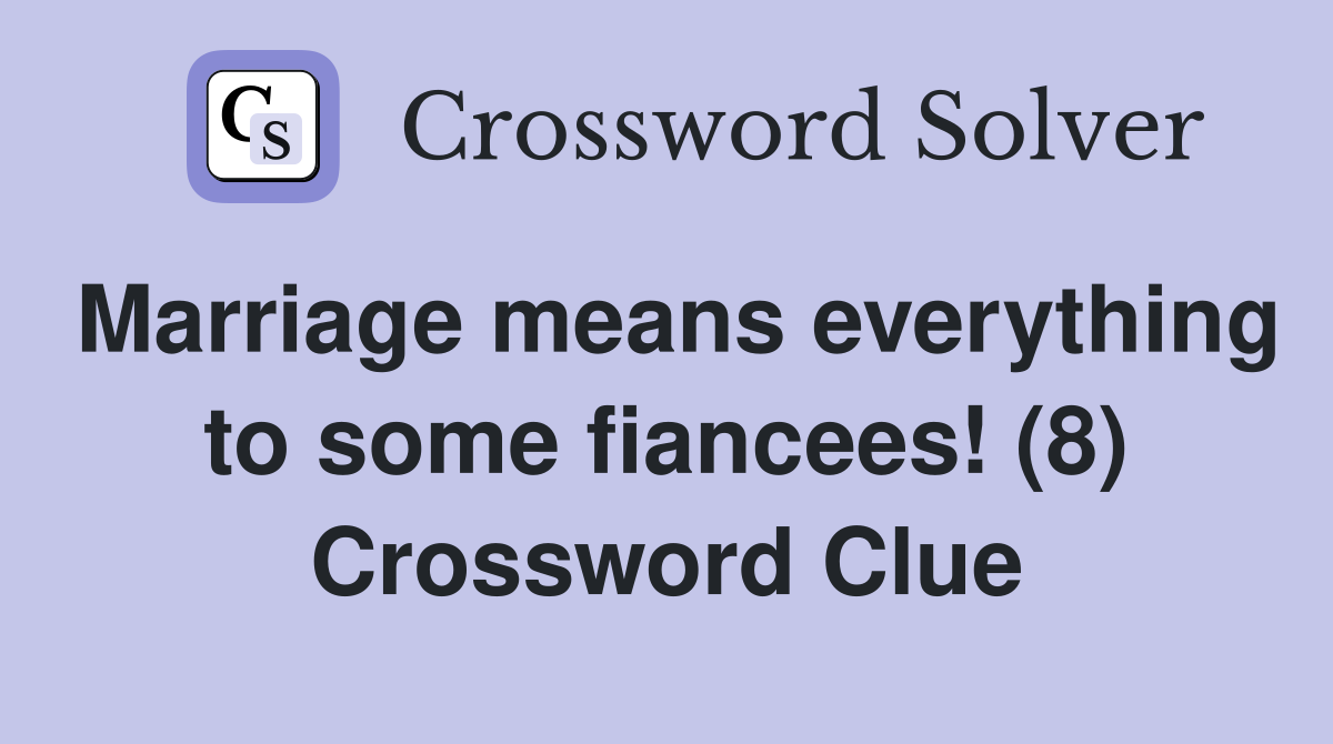 Marriage means everything to some fiancees! (8) Crossword Clue