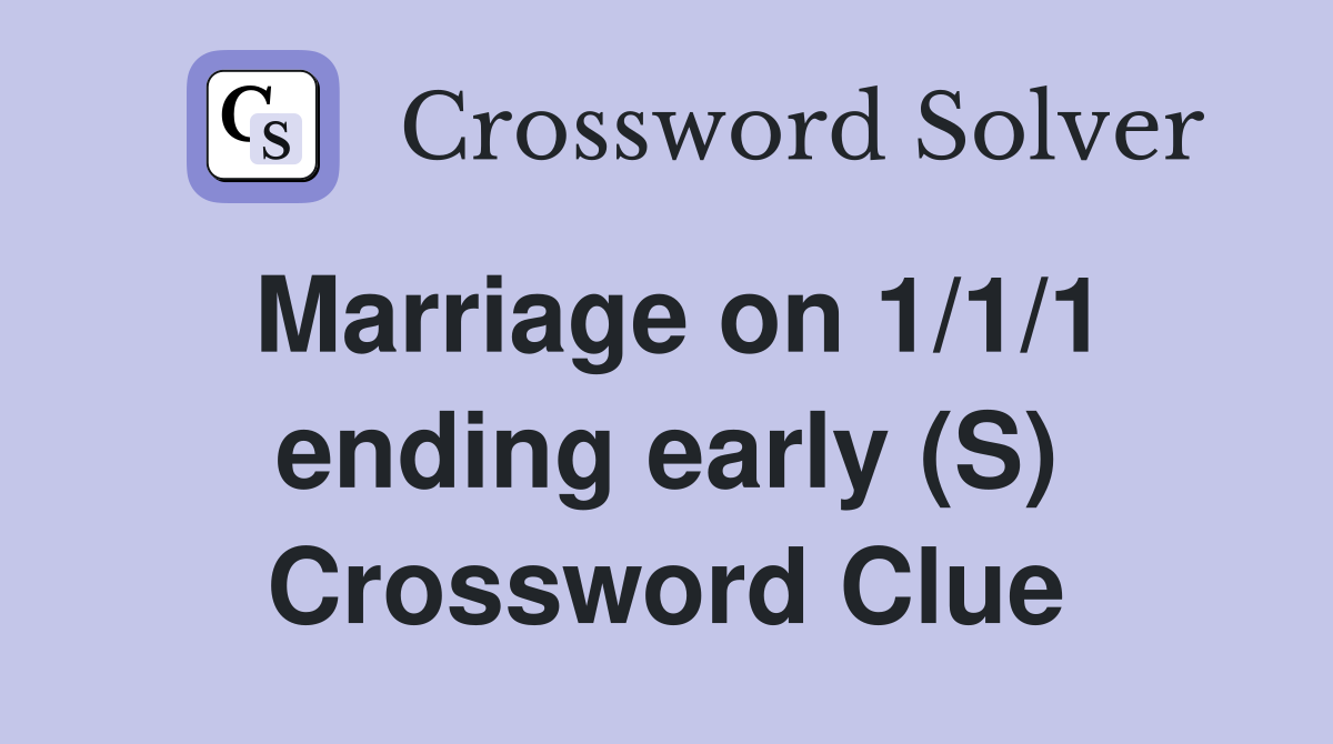 Marriage on 1/1/1 ending early (S) Crossword Clue