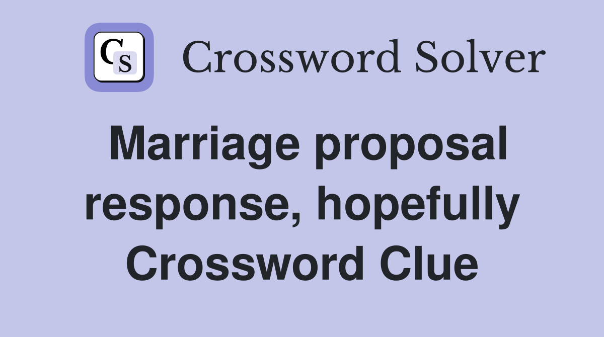 Marriage proposal response, hopefully Crossword Clue