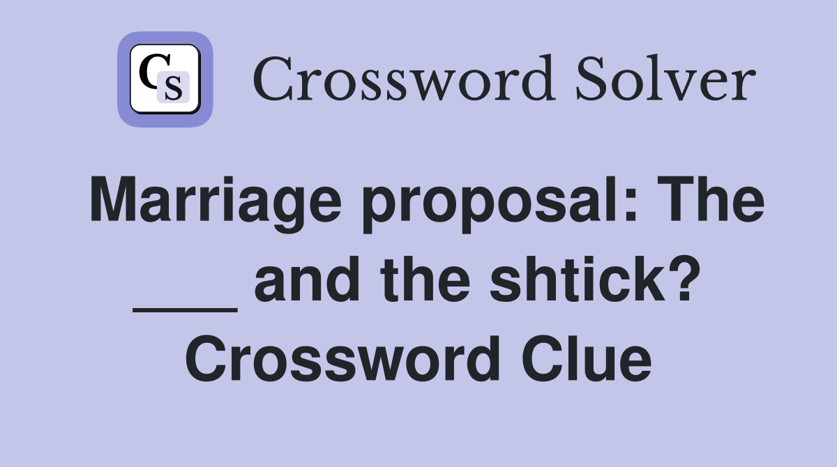 Marriage proposal: The ___ and the shtick? Crossword Clue