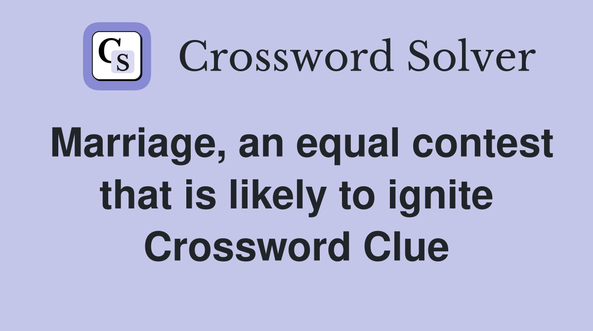 Marriage, an equal contest that is likely to ignite Crossword Clue
