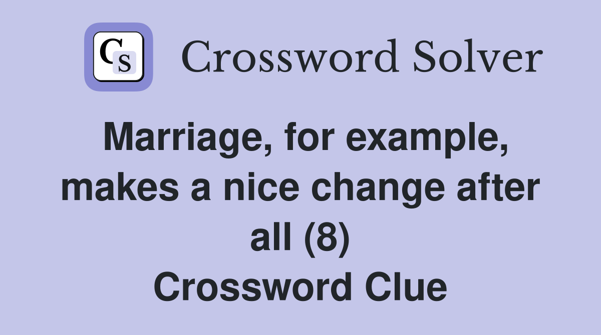 Marriage, for example, makes a nice change after all (8) Crossword Clue