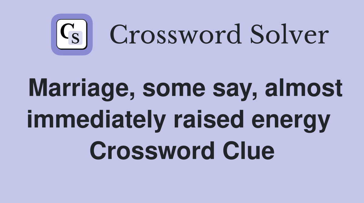 Marriage, some say, almost immediately raised energy  Crossword Clue