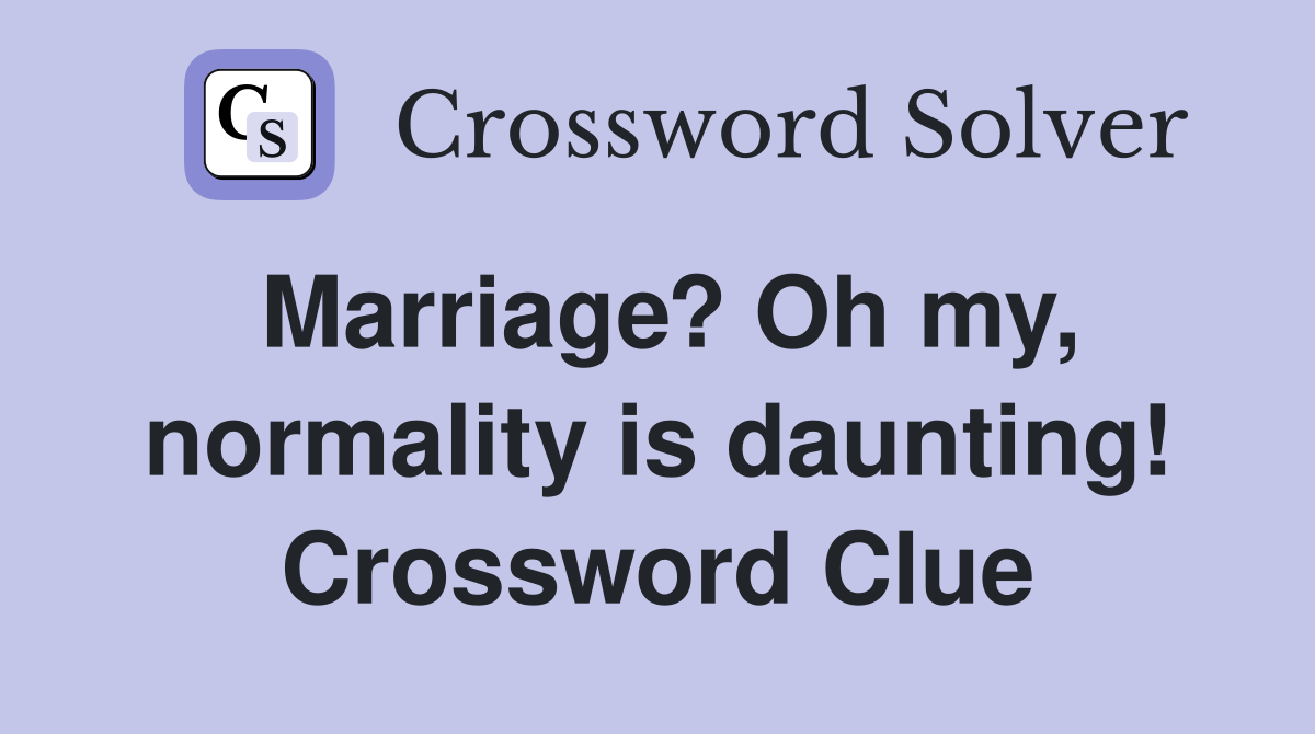 Marriage? Oh my, normality is daunting! Crossword Clue
