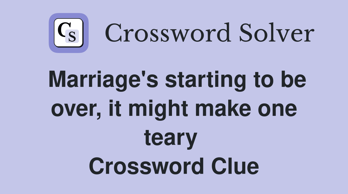 Marriage's starting to be over, it might make one teary  Crossword Clue