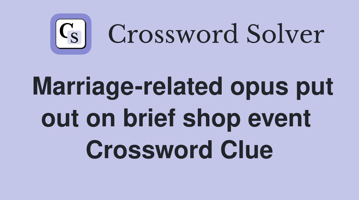 Marriage-related opus put out on brief shop event  Crossword Clue