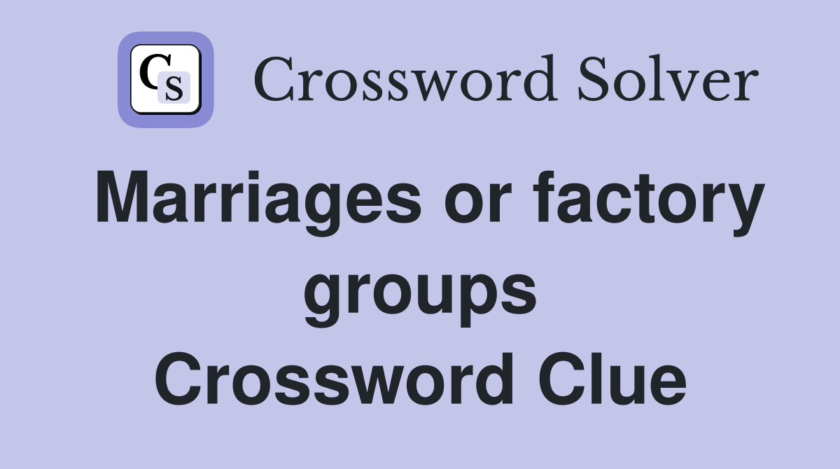 Marriages or factory groups Crossword Clue