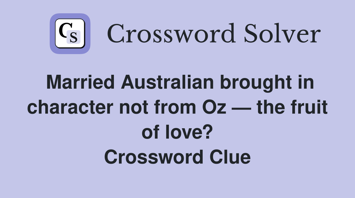 Married Australian brought in character not from Oz — the fruit of love? Crossword Clue