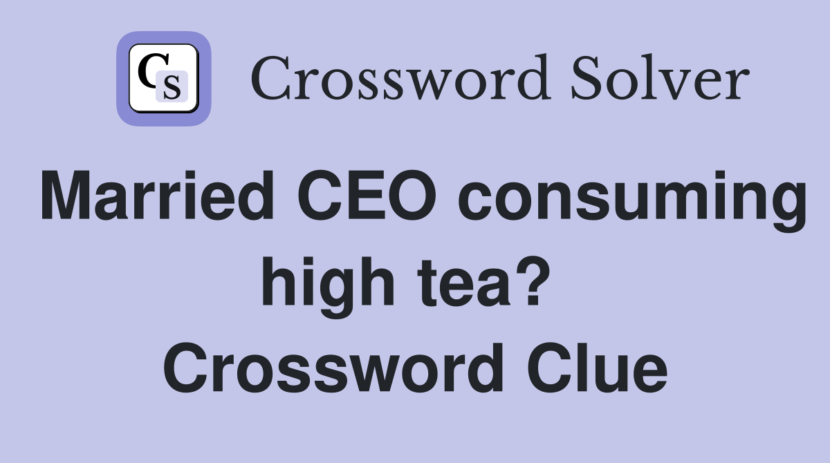 Married CEO consuming high tea?  Crossword Clue