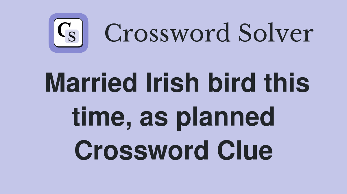 Married Irish bird this time, as planned Crossword Clue