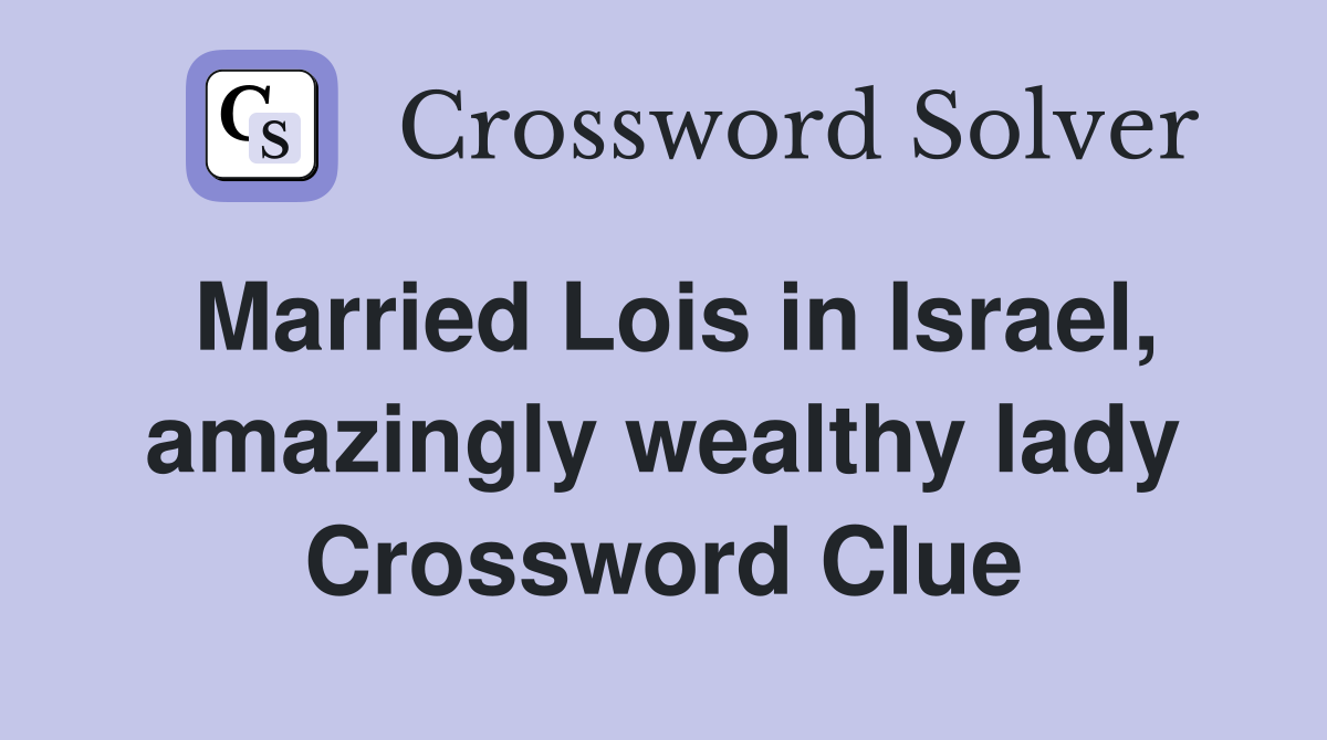 Married Lois in Israel, amazingly wealthy lady Crossword Clue