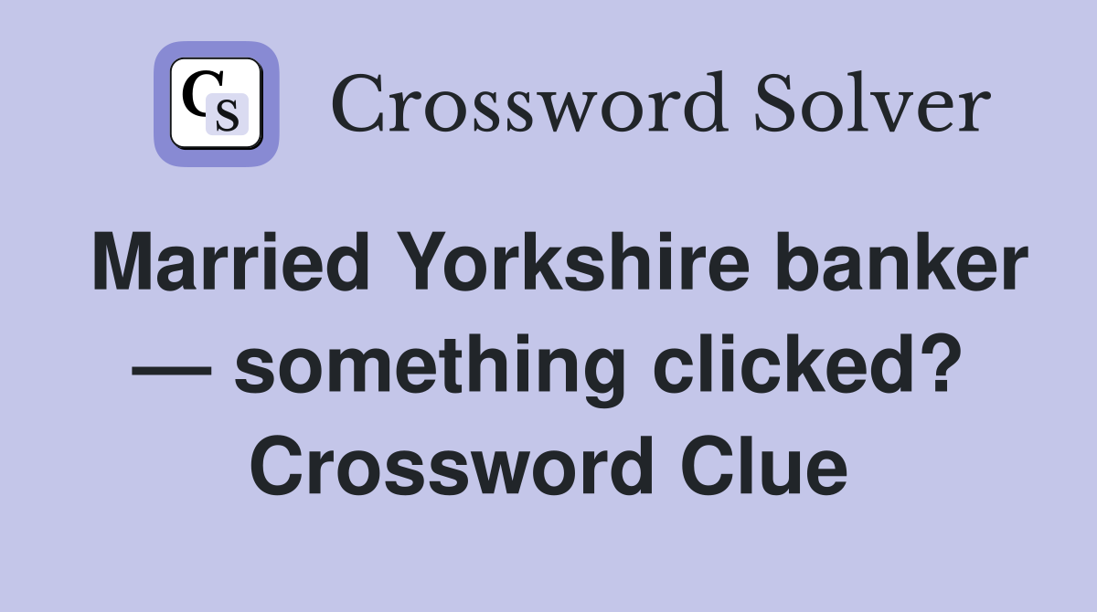 Married Yorkshire banker — something clicked? Crossword Clue