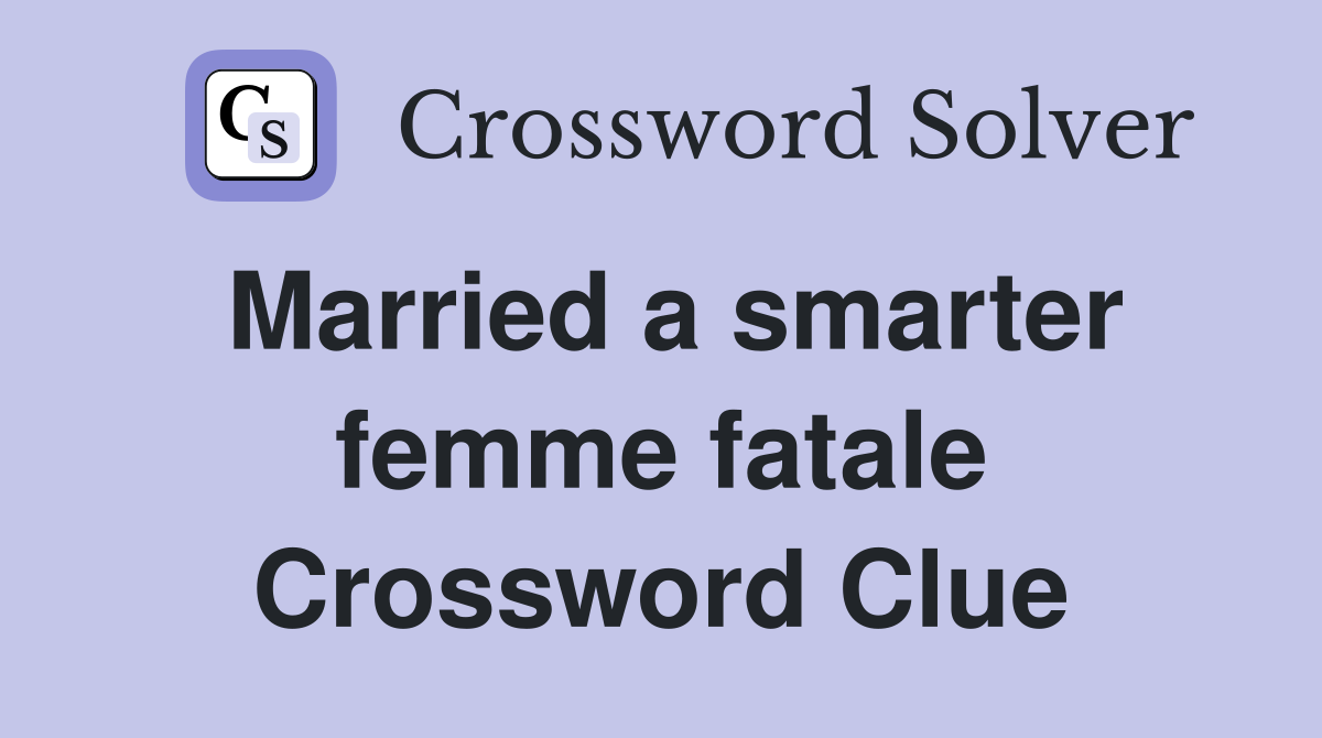 Married a smarter femme fatale Crossword Clue