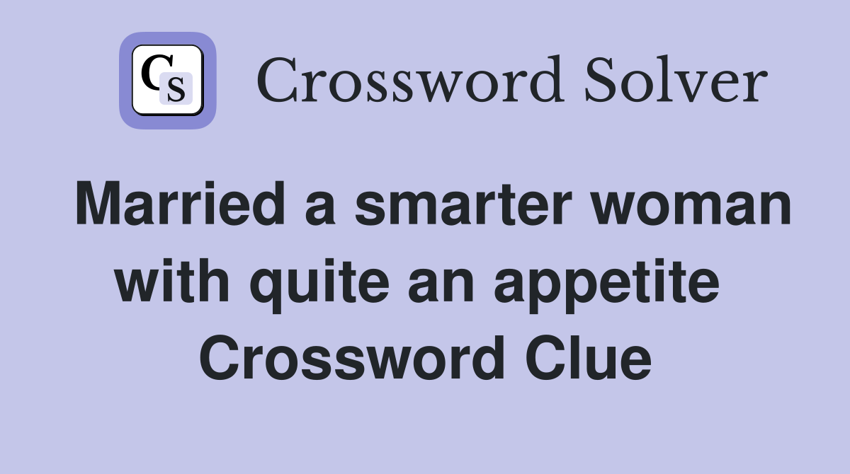 Married a smarter woman with quite an appetite  Crossword Clue