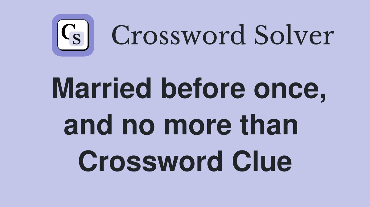 Married before once, and no more than  Crossword Clue