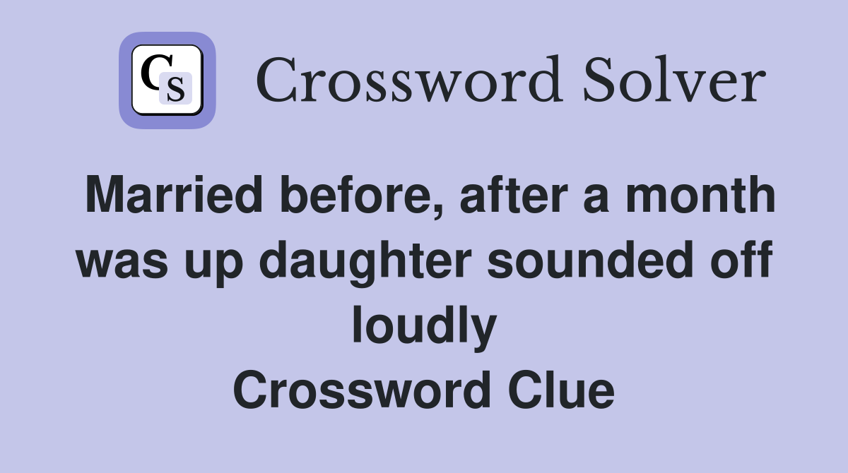 Married before, after a month was up daughter sounded off loudly Crossword Clue