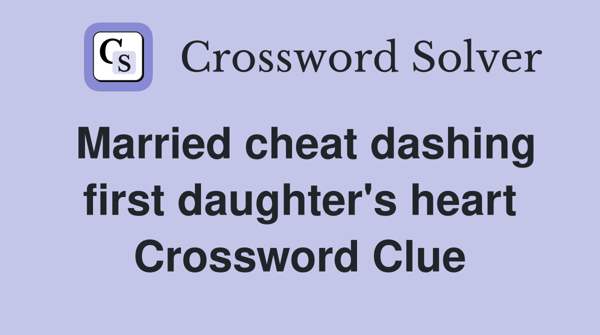 Married cheat dashing first daughter's heart Crossword Clue