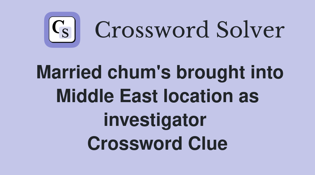 Married chum's brought into Middle East location as investigator  Crossword Clue