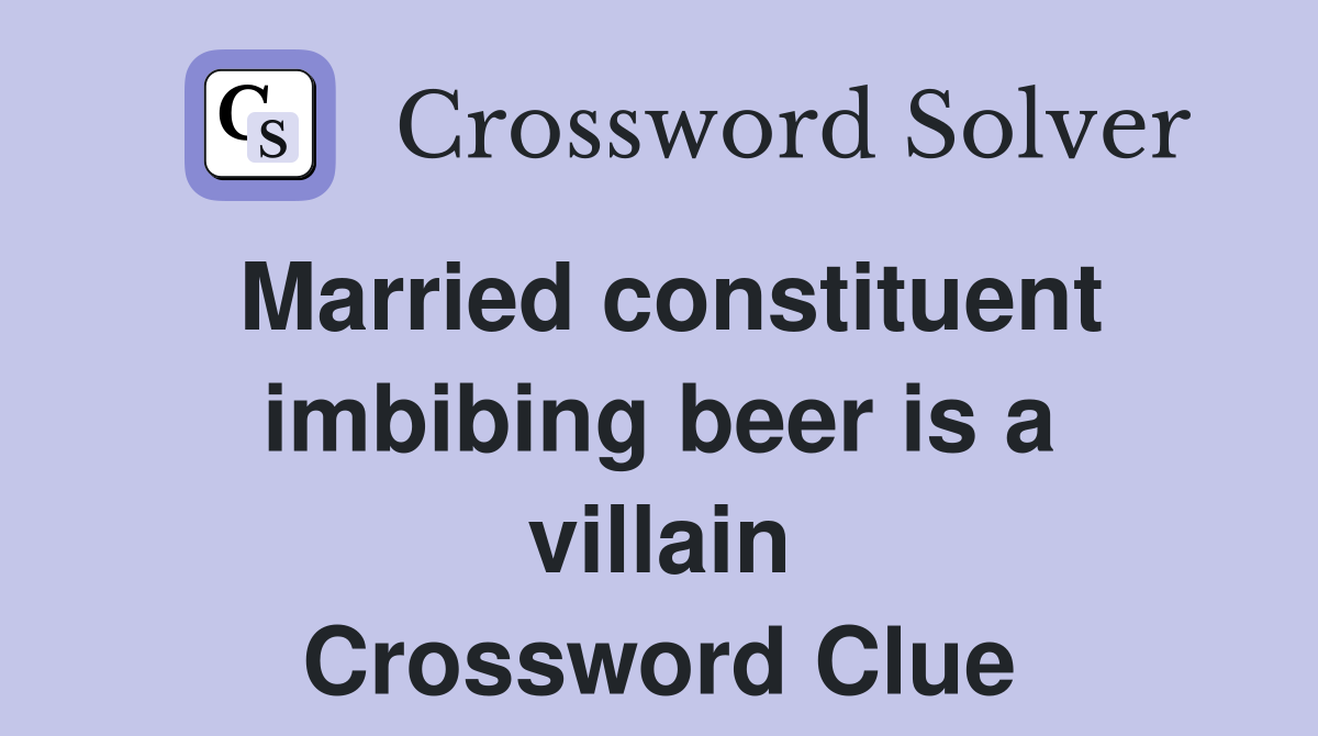 Married constituent imbibing beer is a villain Crossword Clue