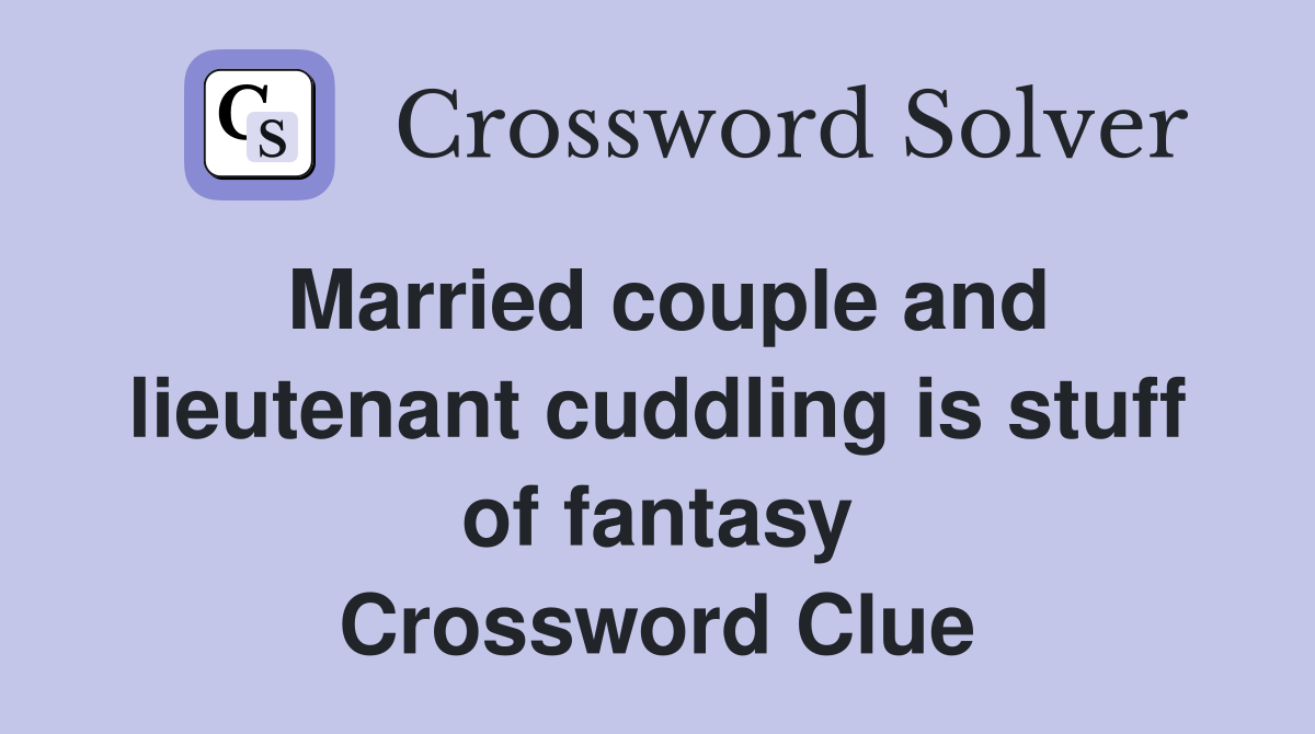 Married couple and lieutenant cuddling is stuff of fantasy Crossword Clue