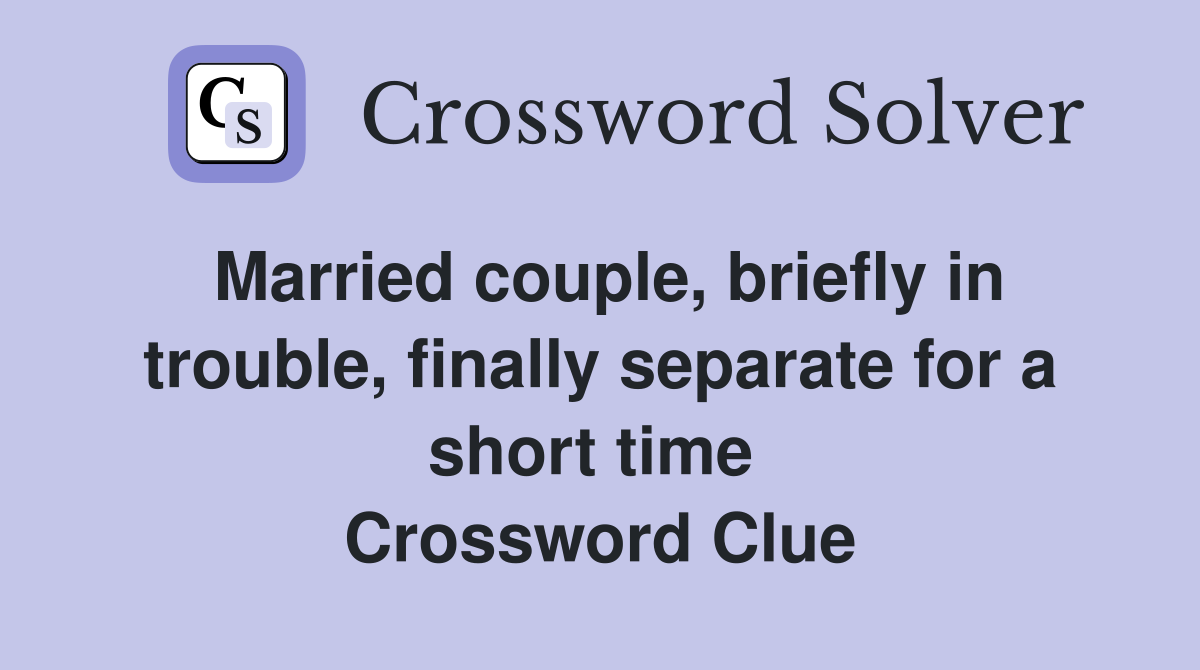 Married couple, briefly in trouble, finally separate for a short time  Crossword Clue