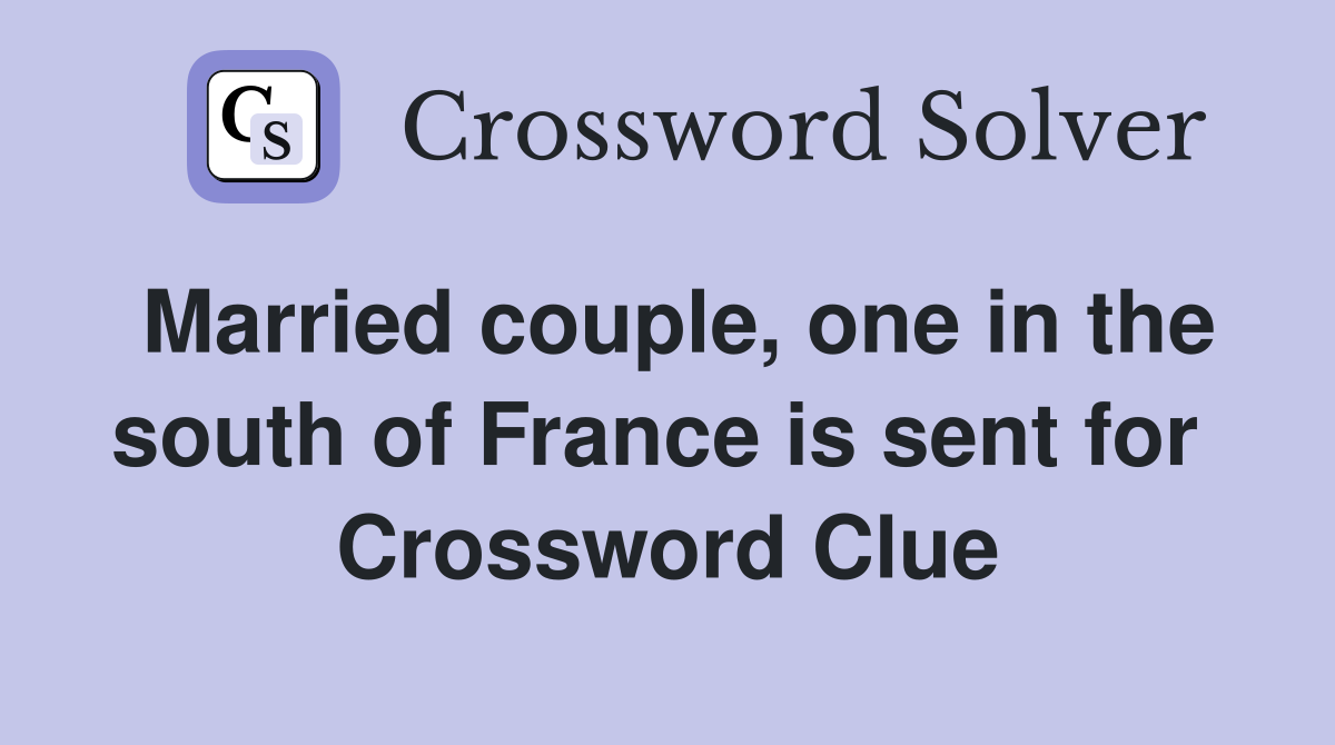 Married couple, one in the south of France is sent for  Crossword Clue