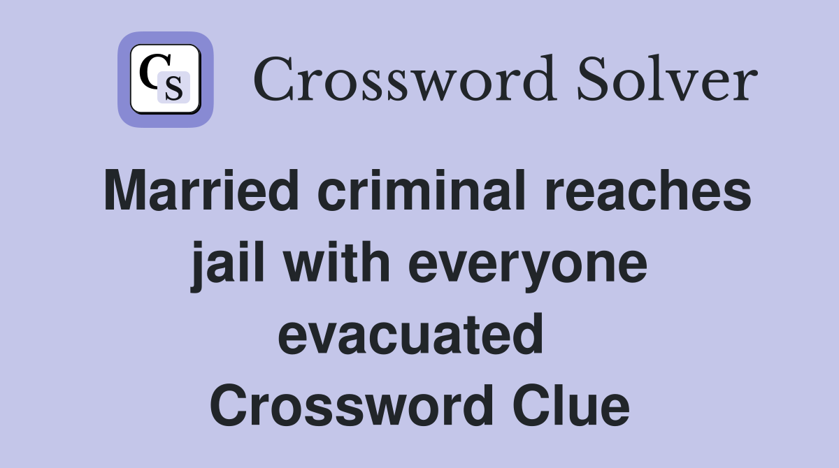 Married criminal reaches jail with everyone evacuated  Crossword Clue