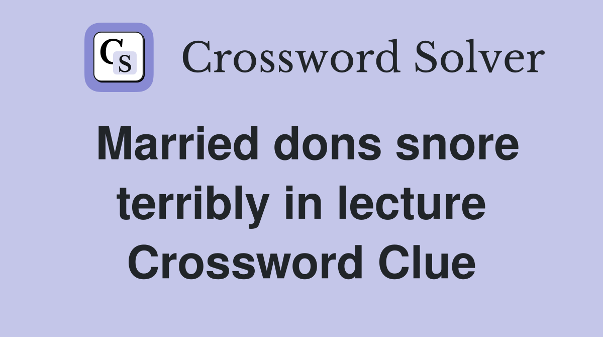 Married dons snore terribly in lecture Crossword Clue
