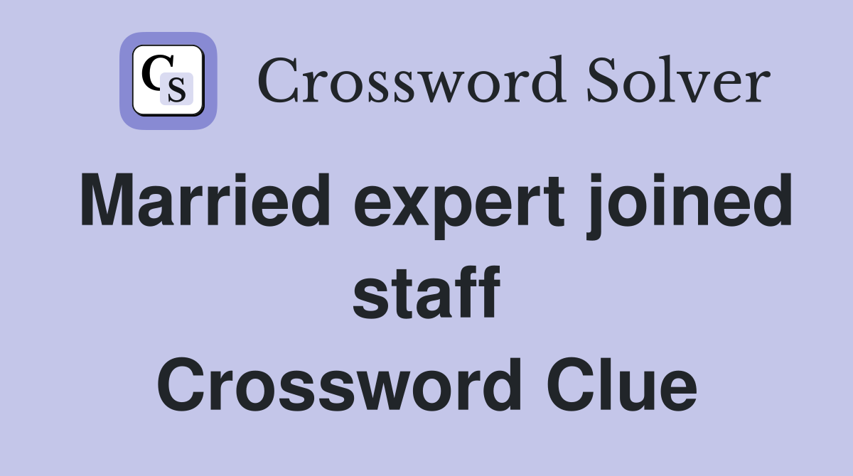 Married expert joined staff Crossword Clue