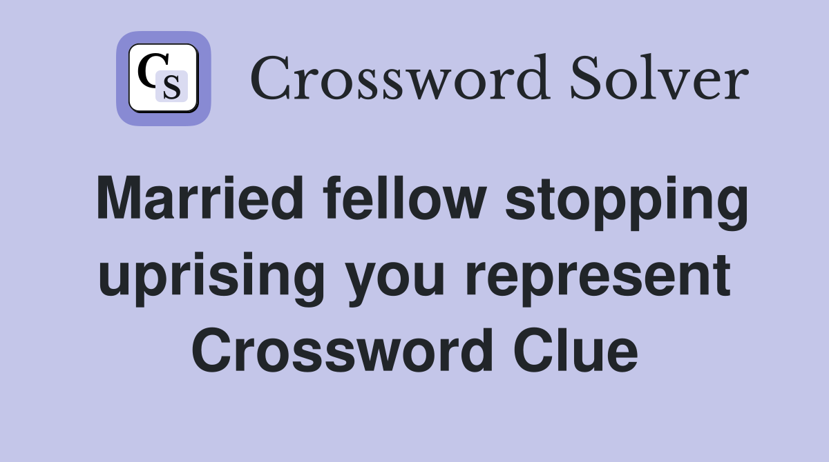 Married fellow stopping uprising you represent Crossword Clue