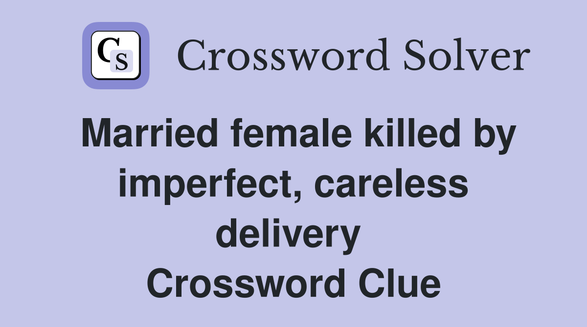 Married female killed by imperfect, careless delivery  Crossword Clue