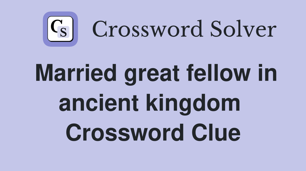 Married great fellow in ancient kingdom  Crossword Clue